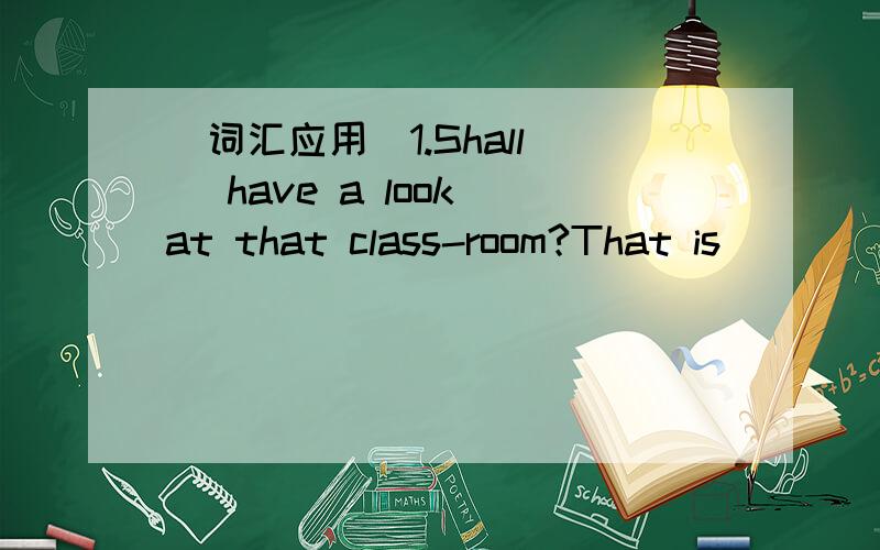 （词汇应用）1.Shall( )have a look at that class-room?That is_____c