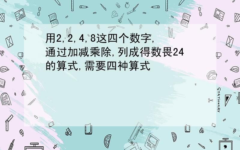 用2,2,4,8这四个数字,通过加减乘除,列成得数畏24的算式,需要四衶算式