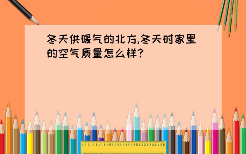 冬天供暖气的北方,冬天时家里的空气质量怎么样?