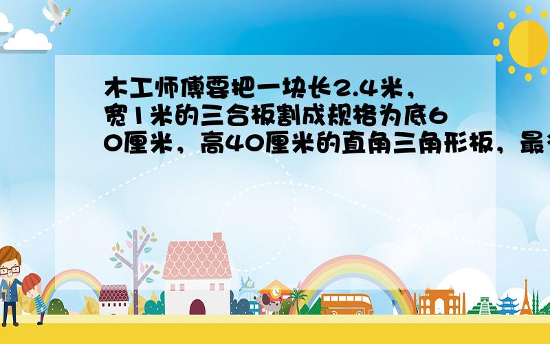 木工师傅要把一块长2.4米，宽1米的三合板割成规格为底60厘米，高40厘米的直角三角形板，最多能分割成 ___ 块这样的