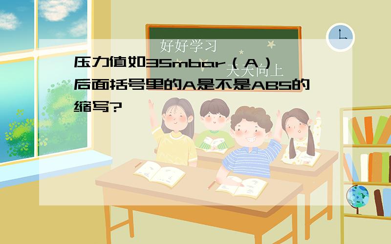 压力值如35mbar（A）,后面括号里的A是不是ABS的缩写?