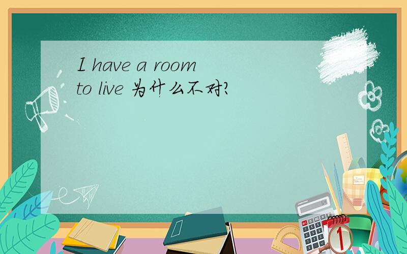 I have a room to live 为什么不对?