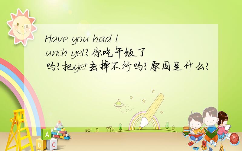 Have you had lunch yet?你吃午饭了吗?把yet去掉不行吗?原因是什么?