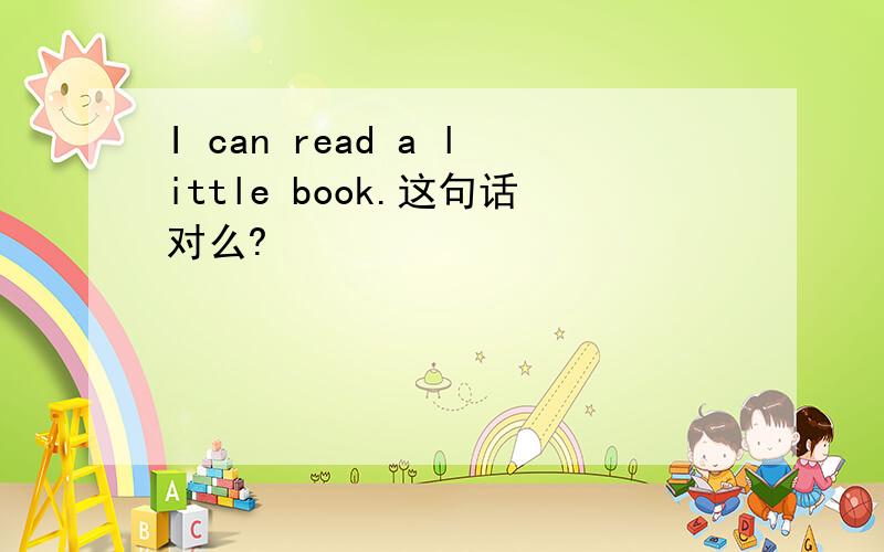 I can read a little book.这句话对么?