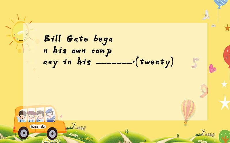 Bill Gate began his own company in his _______.(twenty)