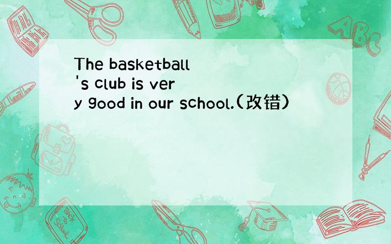 The basketball's club is very good in our school.(改错）