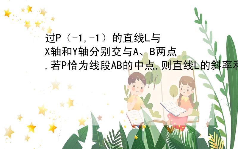 过P（-1,-1）的直线L与X轴和Y轴分别交与A、B两点,若P恰为线段AB的中点,则直线L的斜率和倾斜角分别为?