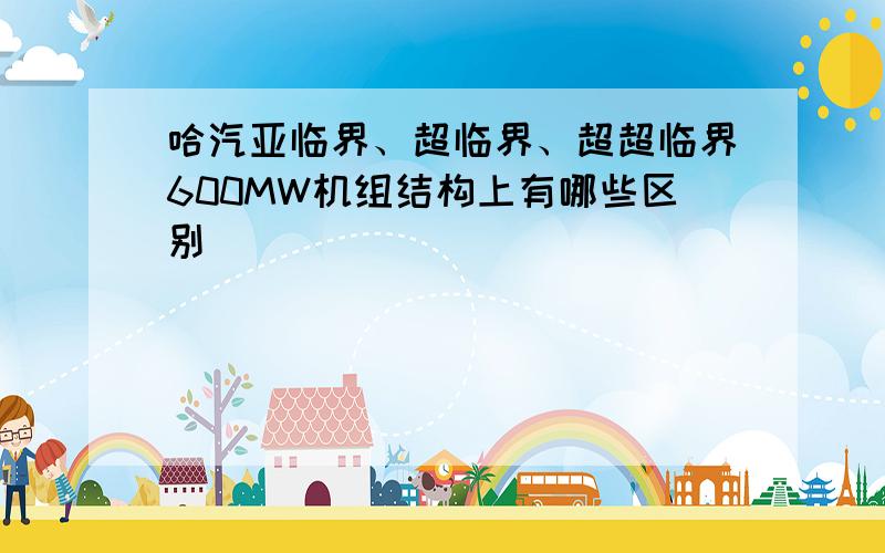 哈汽亚临界、超临界、超超临界600MW机组结构上有哪些区别