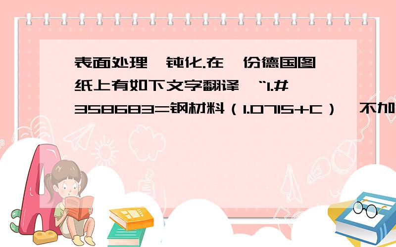 表面处理,钝化.在一份德国图纸上有如下文字翻译,“1.#358683=钢材料（1.0715+C）,不加工符号,直线上面：