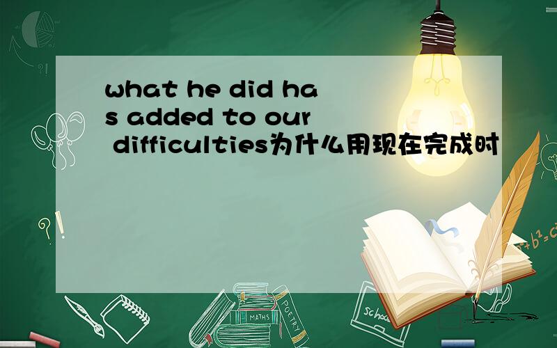 what he did has added to our difficulties为什么用现在完成时