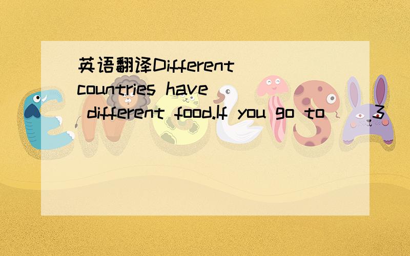 英语翻译Different countries have different food.If you go to __3