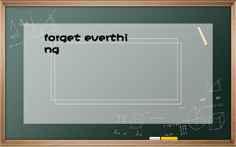 forget everthing