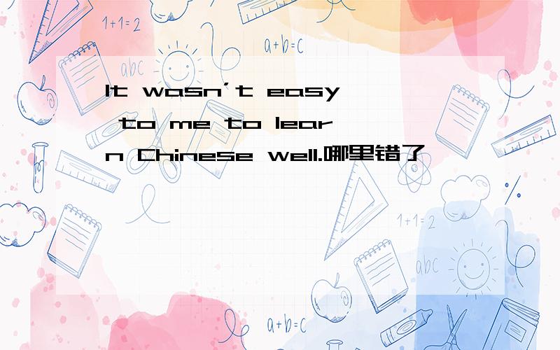 It wasn’t easy to me to learn Chinese well.哪里错了