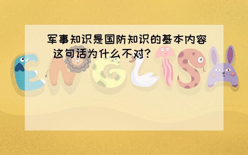 军事知识是国防知识的基本内容 这句话为什么不对?