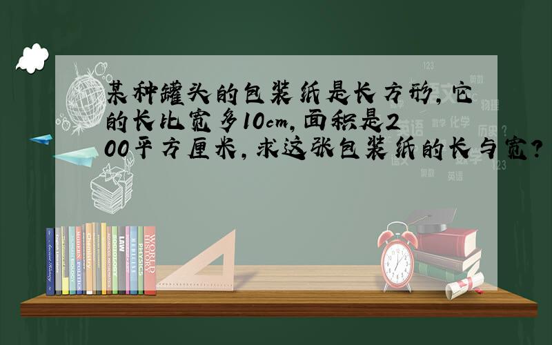 某种罐头的包装纸是长方形,它的长比宽多10cm,面积是200平方厘米,求这张包装纸的长与宽?