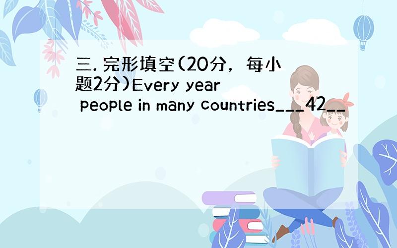 三. 完形填空(20分，每小题2分)Every year people in many countries___42__