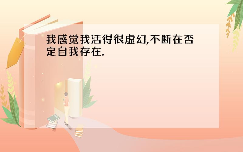 我感觉我活得很虚幻,不断在否定自我存在.