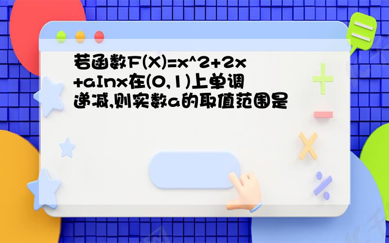 若函数F(X)=x^2+2x+aInx在(0,1)上单调递减,则实数a的取值范围是