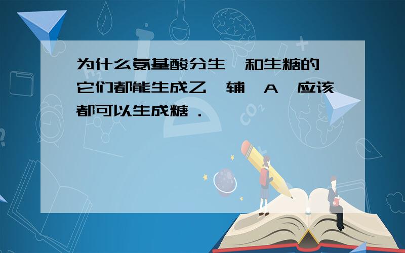 为什么氨基酸分生酮和生糖的,它们都能生成乙酰辅酶A,应该都可以生成糖 .