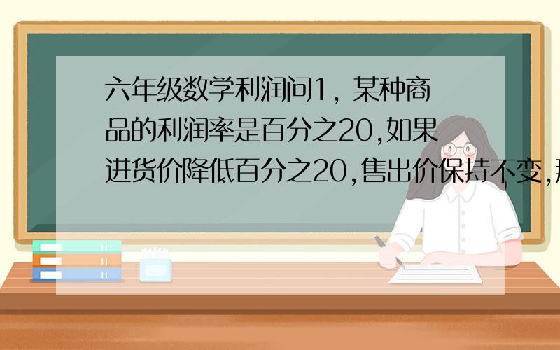 六年级数学利润问1, 某种商品的利润率是百分之20,如果进货价降低百分之20,售出价保持不变,那么利润率将提高百分之几?