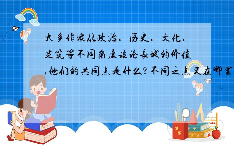 大多作家从政治、历史、文化、建筑等不同角度谈论长城的价值,他们的共同点是什么?不同之点又在哪里?