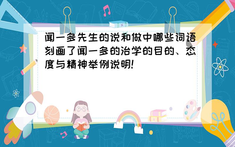 闻一多先生的说和做中哪些词语刻画了闻一多的治学的目的、态度与精神举例说明!