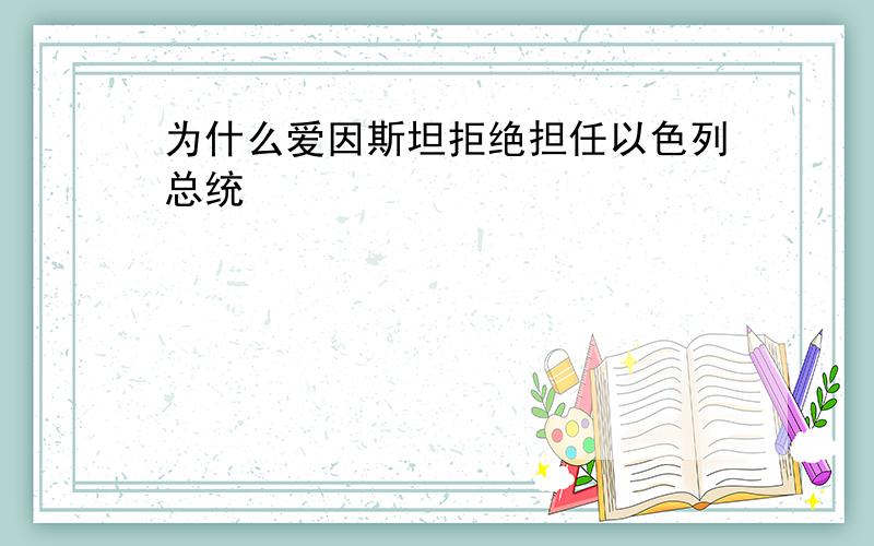 为什么爱因斯坦拒绝担任以色列总统