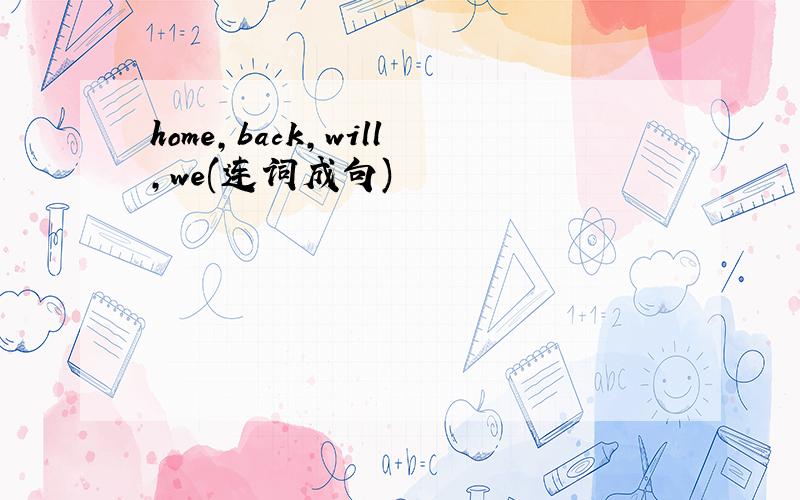 home,back,will,we(连词成句)