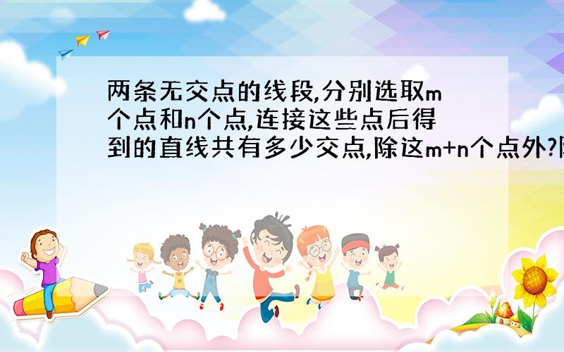 两条无交点的线段,分别选取m个点和n个点,连接这些点后得到的直线共有多少交点,除这m+n个点外?附上必要的解释,请用排列