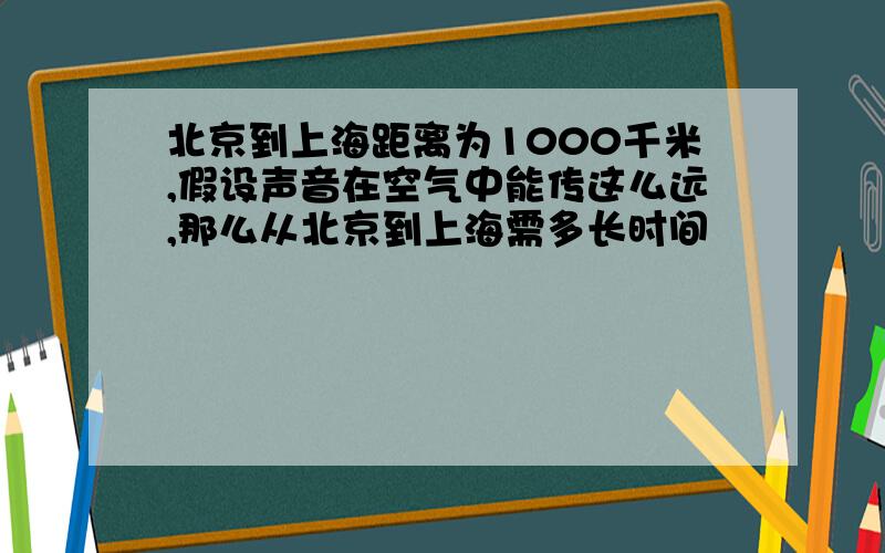 北京到上海距离为1000千米,假设声音在空气中能传这么远,那么从北京到上海需多长时间