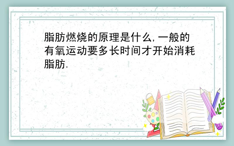 脂肪燃烧的原理是什么,一般的有氧运动要多长时间才开始消耗脂肪.