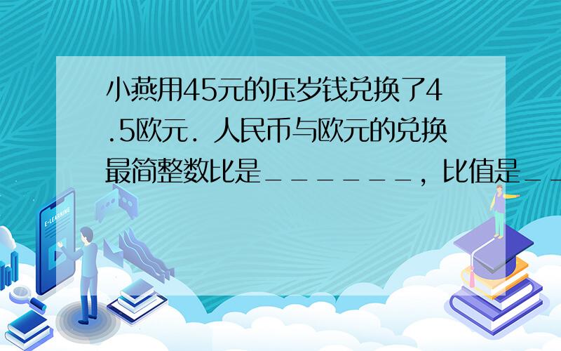 小燕用45元的压岁钱兑换了4.5欧元．人民币与欧元的兑换最简整数比是______，比值是______．