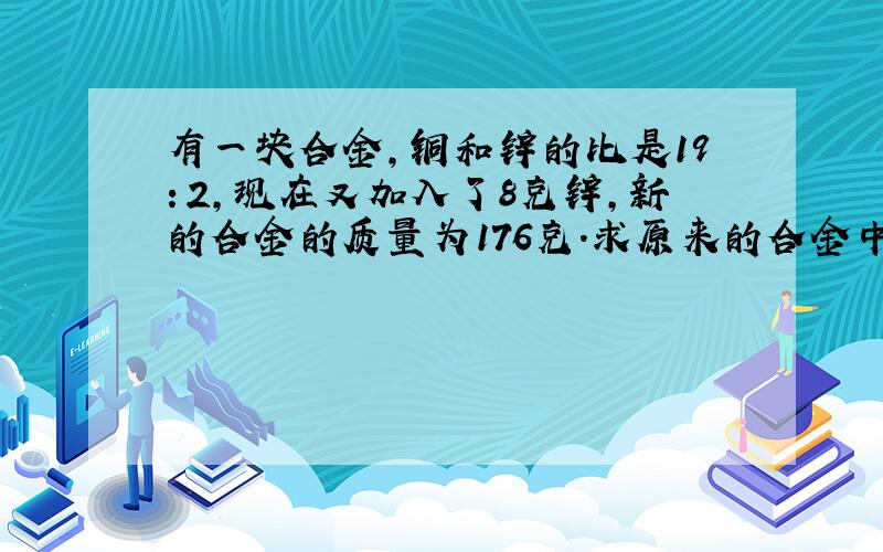 有一块合金，铜和锌的比是19：2，现在又加入了8克锌，新的合金的质量为176克．求原来的合金中铜有多少克？