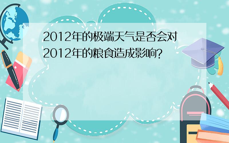 2012年的极端天气是否会对2012年的粮食造成影响?