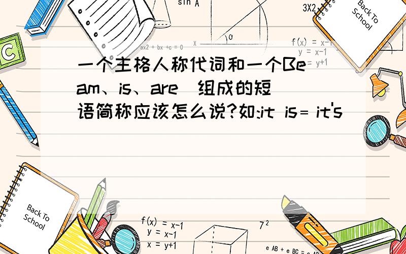 一个主格人称代词和一个Be（am、is、are）组成的短语简称应该怎么说?如:it is﹦it's