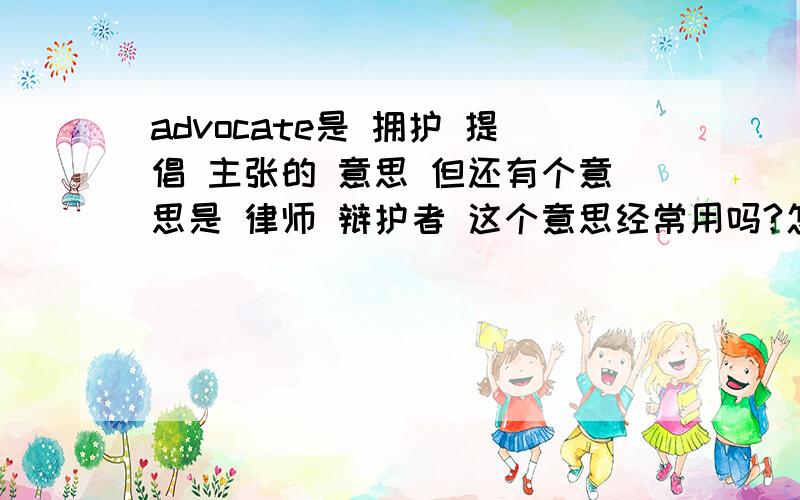 advocate是 拥护 提倡 主张的 意思 但还有个意思是 律师 辩护者 这个意思经常用吗?怎么区别advocate