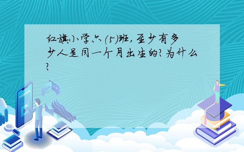 红旗小学六(5)班,至少有多少人是同一个月出生的?为什么?