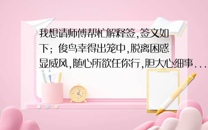 我想请师傅帮忙解释签,签文如下；俊鸟幸得出笼中,脱离困惑显威风,随心所欲任你行,胆大心细事...