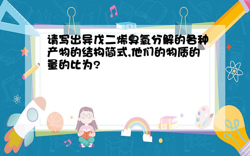 请写出异戊二烯臭氧分解的各种产物的结构简式,他们的物质的量的比为?