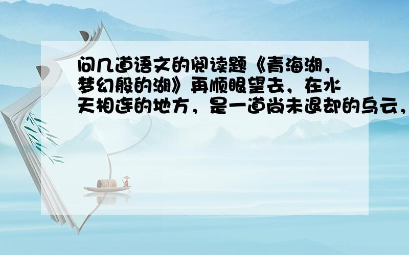 问几道语文的阅读题《青海湖，梦幻般的湖》再顺眼望去，在水天相连的地方，是一道尚未退却的乌云，它翻滚着，好似奔腾的骏马。再