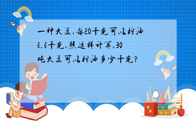 一种大豆,每20千克可以榨油5.5千克,照这样计算,30吨大豆可以榨油多少千克?