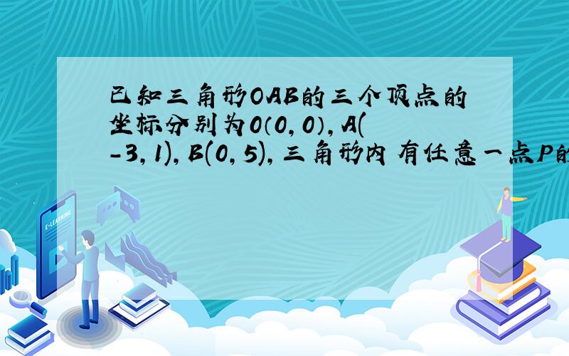 已知三角形OAB的三个顶点的坐标分别为0（0,0）,A(-3,1),B(0,5),三角形内有任意一点P的坐标为