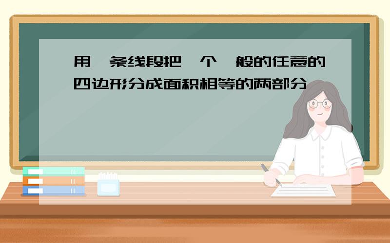 用一条线段把一个一般的任意的四边形分成面积相等的两部分