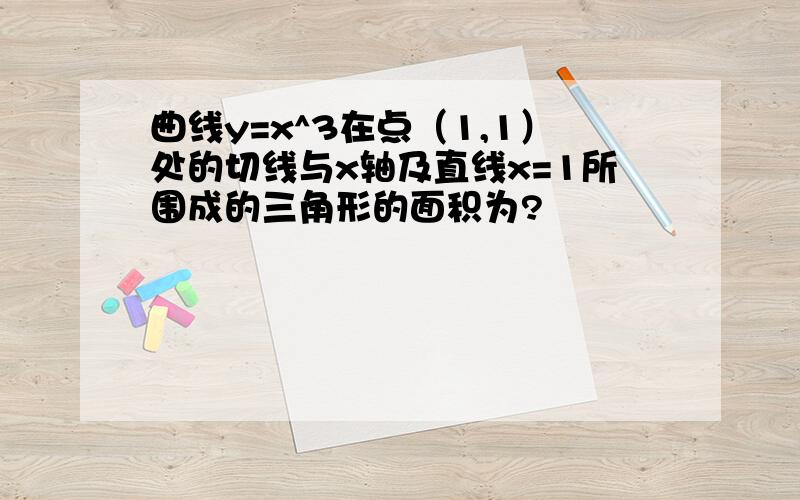 曲线y=x^3在点（1,1）处的切线与x轴及直线x=1所围成的三角形的面积为?