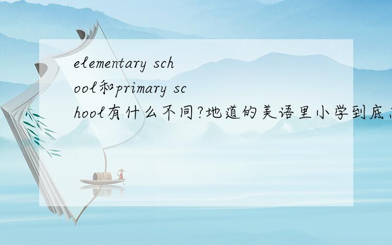 elementary school和primary school有什么不同?地道的美语里小学到底怎么说?