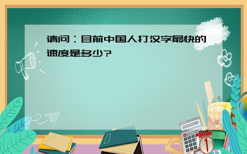 请问：目前中国人打汉字最快的速度是多少?