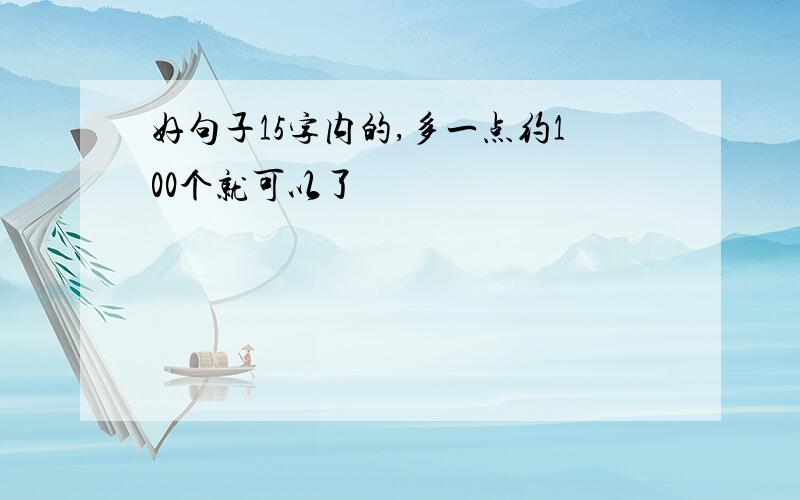 好句子15字内的,多一点约100个就可以了