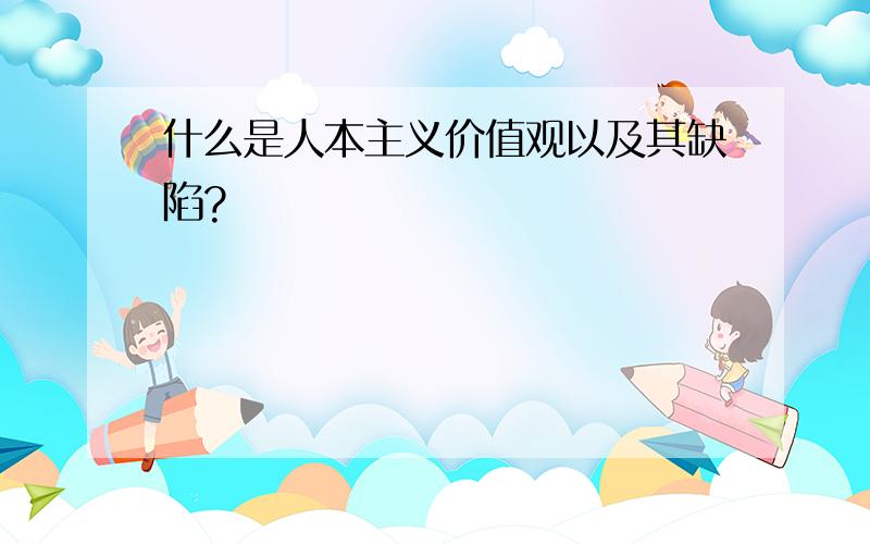 什么是人本主义价值观以及其缺陷?