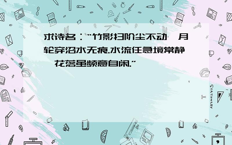 求诗名：“竹影扫阶尘不动,月轮穿沼水无痕.水流任急境常静,花落虽频意自闲.”