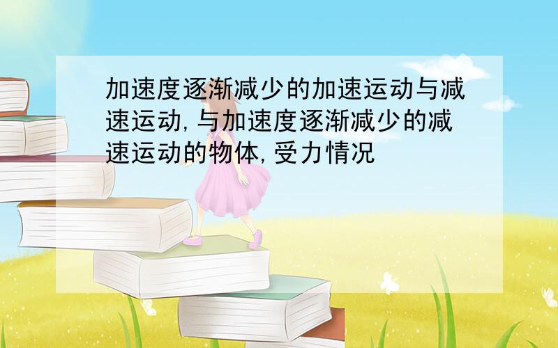 加速度逐渐减少的加速运动与减速运动,与加速度逐渐减少的减速运动的物体,受力情况